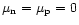 $\mu_{\rm n}= \mu_{\rm p}= 0$