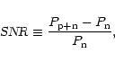 \begin{displaymath}%
\mbox{\sl SNR}\equiv \frac{P_{\rm p+n} - P_{\rm n}}{P_{\rm n}},
\end{displaymath}