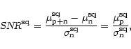 \begin{displaymath}%
\mbox{\sl SNR}^{\rm sq}= \frac{\mu_{\rm p+n}^{\rm sq}-
\m...
... sq}}
= \frac{\mu_{\rm p}^{\rm sq}}{\sigma_{\rm n}^{\rm sq}},
\end{displaymath}