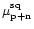 $\mu_{\rm p+n}^{\rm sq}$