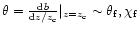 $\theta
=\frac{{\rm d}b}{{\rm d}z/z_{\rm c}} \vert_{z=z_{\rm c}}\sim\theta_{\rm f},\chi_{\rm f}$