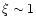 $\xi\sim 1$