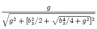 $\displaystyle \frac{g}{\sqrt{g^2+[b_x^2/2+
\sqrt{b_x^4/4+g^2}]^2}}$
