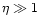 $\eta \gg 1$