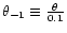 $\theta_{-1}\equiv\frac{\theta}{0.1}$