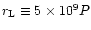 $r_{\rm L}\equiv 5\times 10^9 P$