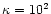 $\kappa =10^2$