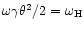 $\omega\gamma\theta^2/2=\omega_{\rm H}$