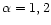 $\alpha =1,2$