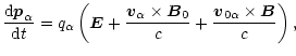 $\displaystyle \frac{{\rm d}{\vec p}_{\alpha}}{{\rm d}t}=q_\alpha\left({\vec E}+...
...alpha
\times {\vec B}_0}{c}+\frac{{\vec v}_{0\alpha}\times {\vec B}}{c}\right),$