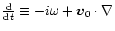 $\frac{\rm d}{{\rm d}t}\equiv -i\omega +{\vec v}_0\cdot\nabla$