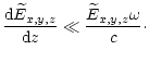 $\displaystyle \frac{{\rm d}\widetilde{E}_{x,y,z}}{{\rm d}z}\ll \frac{\widetilde{E}_{x,y,z}\omega}{c}\cdot$