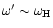 $\omega^\prime\sim\omega_{\rm H}$
