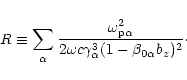 \begin{eqnarray*}R\equiv\sum_\alpha \frac{\omega_{{\rm p}\alpha}^2}{2\omega
c\gamma_\alpha^3(1- \beta_{0\alpha}b_z)^2}\cdot
\end{eqnarray*}