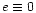$e \equiv 0$