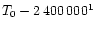 $T_0-2\,400\,000^{1}$