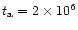$t_{\rm a}=2\times 10^6$