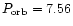 $P_{\rm orb} = 7.56$