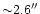 ${\sim}2.6''$