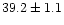 $39.2 \pm 1.1$