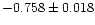 $-0.758 \pm 0.018$