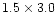 $1.5 \times 3.0$