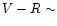 $V-R \sim $