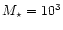 $M_{\star } = 10^3$