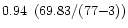 $0.94\ \left( 69.83 / (77 {-} 3) \right) $