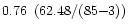 $0.76\ \left( 62.48 / (85 {-} 3) \right) $