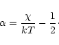 \begin{displaymath}\alpha = \frac{\chi}{kT} - \frac{1}{2}\cdot
\end{displaymath}