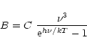 \begin{displaymath}B = C \hspace{.05 in} \frac{\nu^{3}}{{\rm e}^{h\nu /kT} - 1}
\end{displaymath}
