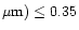 $\mu {\rm m})\leq 0.35$
