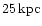 $25 \,{\rm kpc}$