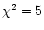 $\chi^2=5$