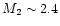 $M_2\sim2.4$