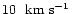 $10~~\mbox{$\mbox{km}~\mbox{s}^{-1}$ }$