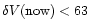 $\delta V({\rm now}) < 63$