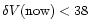 $\delta V({\rm now}) < 38$