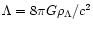 $\Lambda = 8 \pi G \rho_{\Lambda}/c^2$