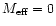 $M_{\rm eff} = 0$