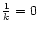 $\frac{1}{k} = 0$