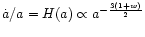 $\dot{a}/a = H(a) \propto a^{-\frac{3(1+w)}{2}}$