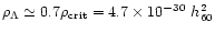$\rho_{\Lambda} \simeq 0.7 \rho_{\rm crit} = 4.7 \times 10^{-30}~h_{60}^2$