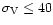 ${\rm\sigma_{\rm V}
\leq 40}$