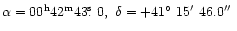 $\alpha=00^{\rm h}42^{\rm m}43\hbox{$.\!\!^{\rm s}$ }0,~\delta =+41\hbox{$^\circ$ }15\hbox{$^\prime$ }46.0\hbox{$^{\prime\prime}$ }$