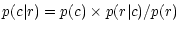 $\displaystyle p(c\vert r) = p(c) \times p(r\vert c) / p(r)$