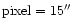 ${\rm pixel} = 15\hbox{$^{\prime\prime}$ }$