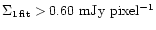 $\Sigma_{\rm 1\,fit} > 0.60~{\rm mJy~pixel^{-1}}$
