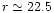 $r \simeq 22.5$